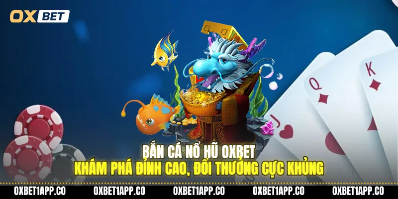 ban ca no hu oxbet kham pha dinh cao doi thuong cuc khung 01