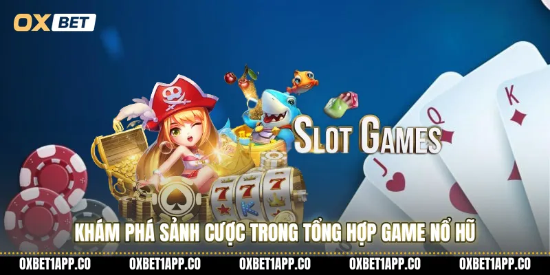 Khám phá sảnh cược trong tổng hợp game nổ hũ